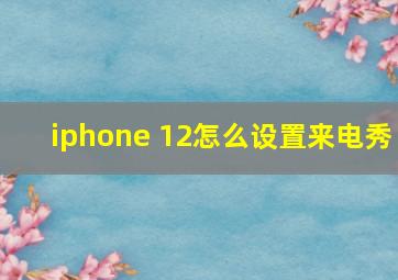 iphone 12怎么设置来电秀